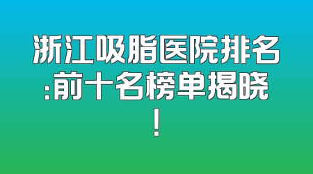 浙江吸脂医院排名：前十名榜单揭晓！