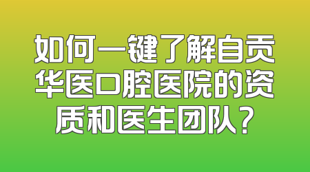 如何一键了解自贡华医口腔医院的资质和医生团队？