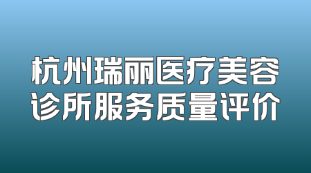 杭州瑞丽医疗美容诊所服务质量评价