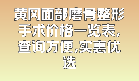 黄冈面部磨骨整形手术价格一览表，查询方便，实惠优选