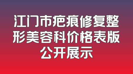 江门市疤痕修复整形美容科价格表版公开展示