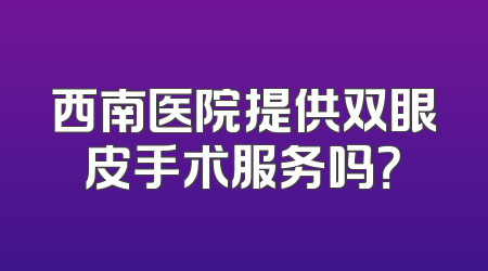 西南医院提供双眼皮手术服务吗？