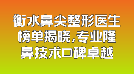 衡水鼻尖整形医生榜单揭晓，专业隆鼻技术口碑卓越