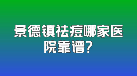 景德镇祛痘哪家医院靠谱？