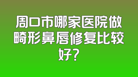 周口市哪家医院做畸形鼻唇修复比较好？