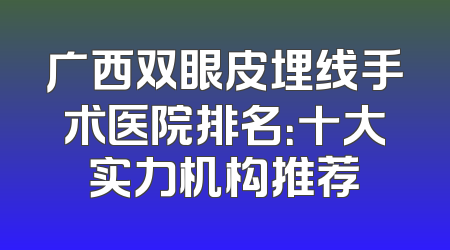 广西双眼皮埋线手术医院排名：十大实力机构推荐