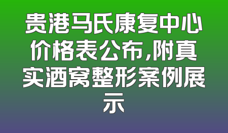 贵港马氏康复中心价格表公布，附真实酒窝整形案例展示