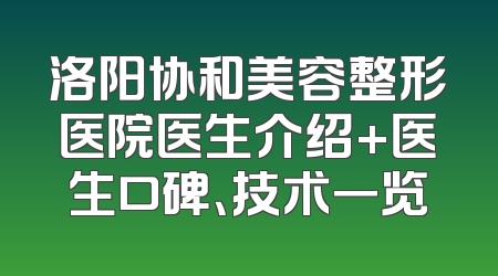 洛阳协和美容整形医院医生介绍+医生口碑、技术一览