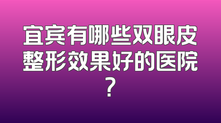 宜宾有哪些双眼皮整形效果好的医院？