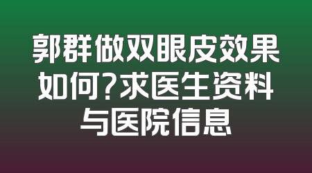 郭群做双眼皮效果如何？求医生资料与医院信息