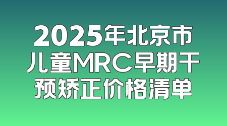 2025年北京市儿童MRC早期干预矫正价格清单