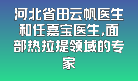 河北省田云帆医生和任嘉宝医生，面部热拉提领域的专家