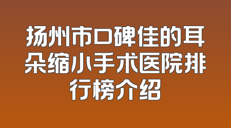 扬州市口碑佳的耳朵缩小手术医院排行榜介绍