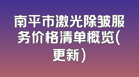 南平市激光除皱服务价格清单概览（更新）