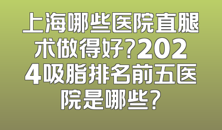 上海哪些医院直腿术做得好？2024吸脂排名前五医院是哪些？