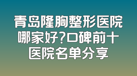 青岛隆胸整形医院哪家好？口碑前十医院名单分享