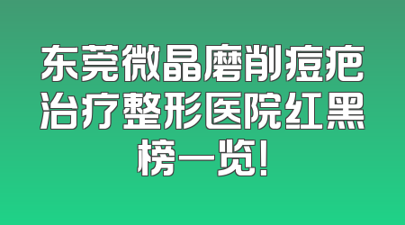 东莞微晶磨削痘疤治疗整形医院红黑榜一览！