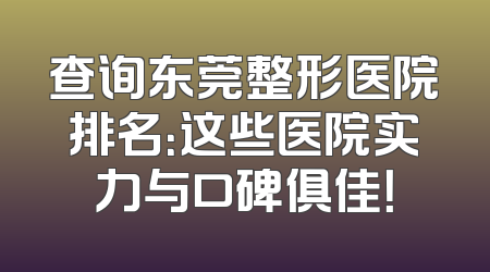 查询东莞整形医院排名：这些医院实力与口碑俱佳！