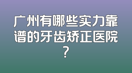 广州有哪些实力靠谱的牙齿矫正医院？