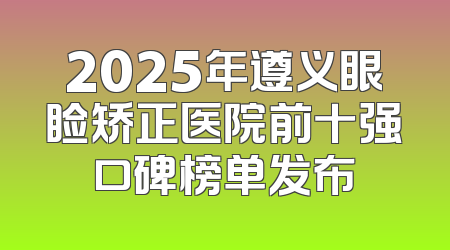2025年遵义眼睑矫正医院前十强口碑榜单发布