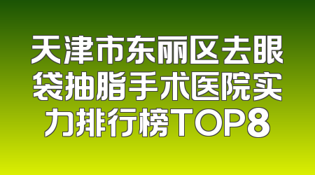 天津市东丽区去眼袋抽脂手术医院实力排行榜TOP8