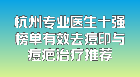 杭州专业医生十强榜单有效去痘印与痘疤治疗推荐
