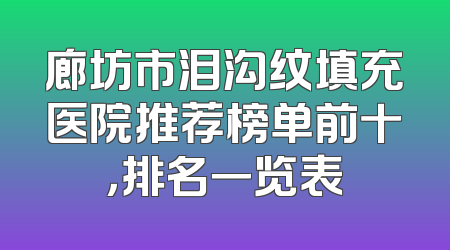 廊坊市泪沟纹填充医院推荐榜单前十，排名一览表