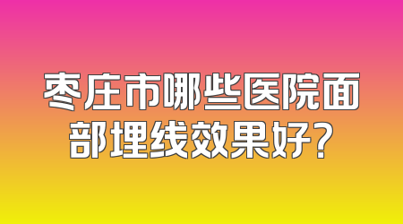枣庄市哪些医院面部埋线效果好？