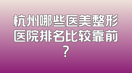 杭州哪些医美整形医院排名比较靠前？
