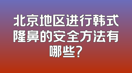 北京地区进行韩式隆鼻的安全方法有哪些？