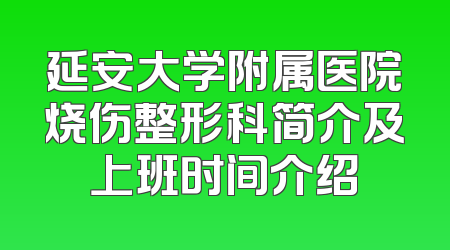延安大学附属医院烧伤整形科简介及上班时间介绍