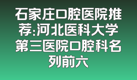 石家庄口腔医院推荐：河北医科大学第三医院口腔科名列前六