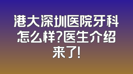 港大深圳医院牙科怎么样？医生介绍来了！