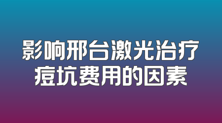 影响邢台激光治疗痘坑费用的因素