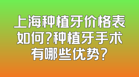 上海种植牙价格表如何？种植牙手术有哪些优势？