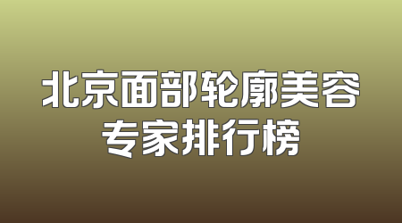 北京面部轮廓美容专家排行榜
