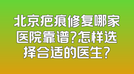 北京疤痕修复哪家医院靠谱？怎样选择合适的医生？