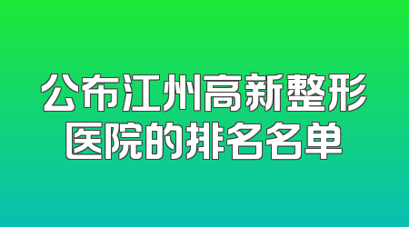 公布江州高新整形医院的排名名单