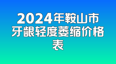 2024年鞍山市牙龈轻度萎缩价格表