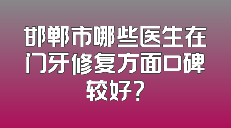 邯郸市哪些医生在门牙修复方面口碑较好？