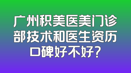 广州积美医美门诊部技术和医生资历口碑好不好？