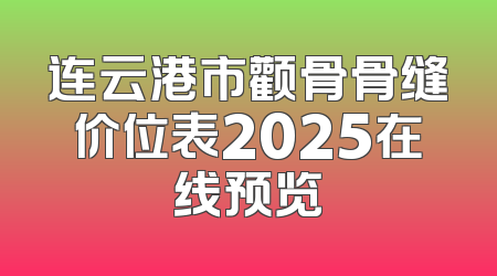 连云港市颧骨骨缝价位表2025在线预览