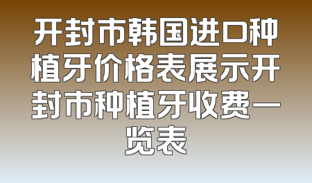 开封市韩国进口种植牙价格表展示开封市种植牙收费一览表