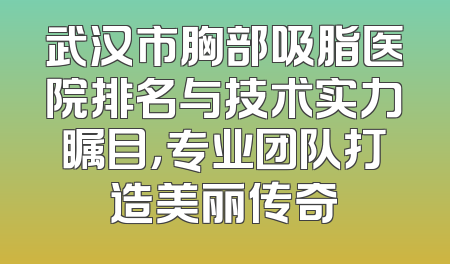 武汉市胸部吸脂医院排名与技术实力瞩目，专业团队打造美丽传奇