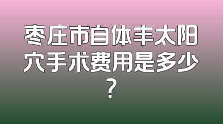 枣庄市自体丰太阳穴手术费用是多少？