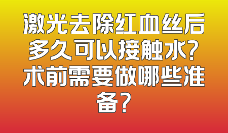 激光去除红血丝后多久可以接触水？术前需要做哪些准备？
