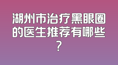 湖州市治疗黑眼圈的医生推荐有哪些？