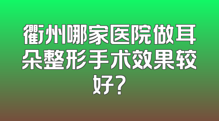衢州哪家医院做耳朵整形手术效果较好？