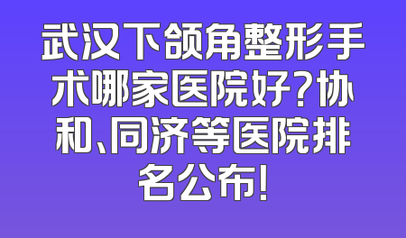 武汉下颌角整形手术哪家医院好？协和、同济等医院排名公布！