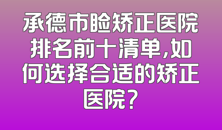 承德市睑矫正医院排名前十清单，如何选择合适的矫正医院？